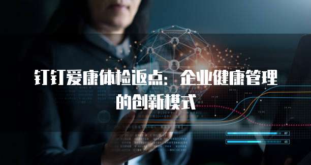 钉钉爱康体检返点:企业健康管理的创新模式
