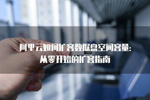阿里云如何扩容数据盘空间容量：从零开始的扩容指南