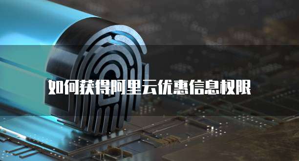 如何获得阿里云优惠信息权限