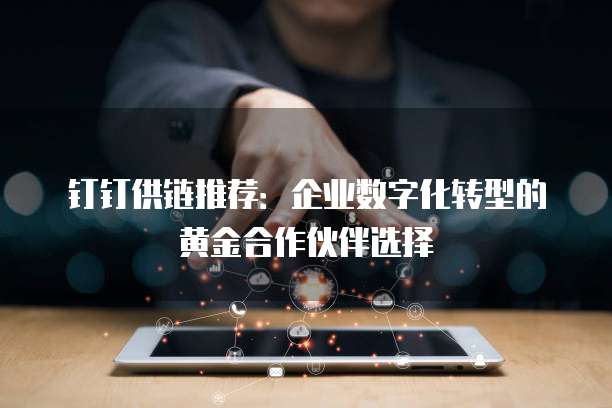 钉钉供链推荐:企业数字化转型的黄金合作伙伴选择