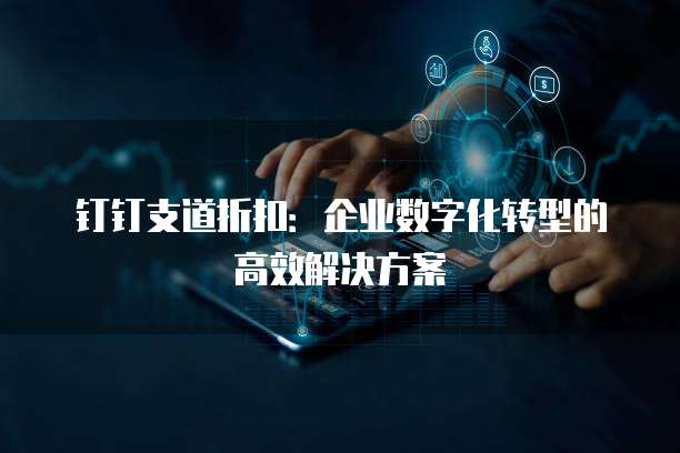 钉钉支道折扣:企业数字化转型的高效解决方案