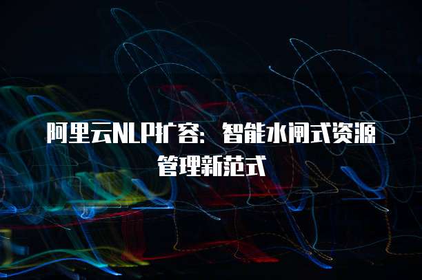 阿里云NLP扩容:智能水闸式资源管理新范式