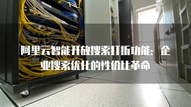 阿里云智能开放搜索打折功能：企业搜索优化的性价比革命