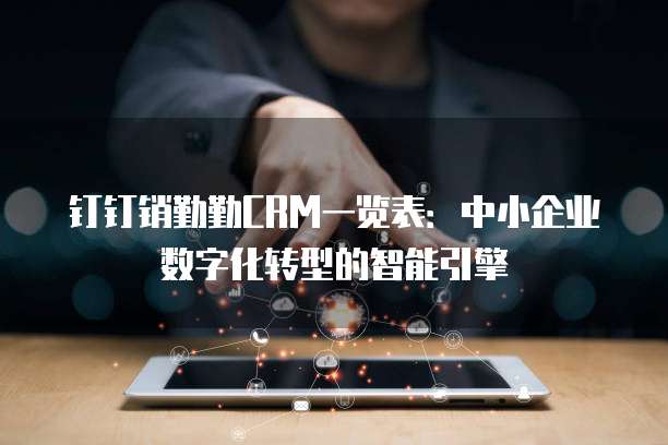 钉钉销勤勤CRM一览表：中小企业数字化转型的智能引擎