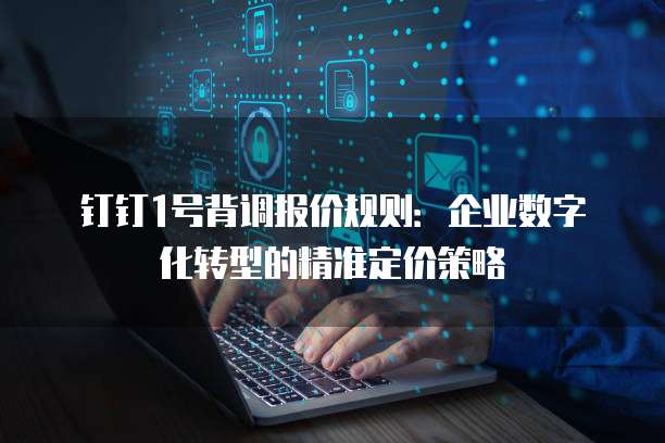 钉钉1号背调报价规则:企业数字化转型的精准定价策略