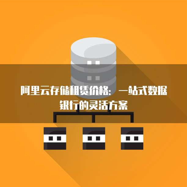 阿里云存储租赁价格：一站式数据银行的灵活方案
