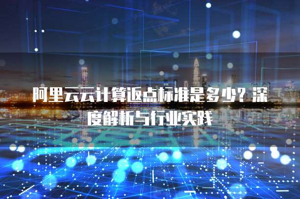 阿里云云计算返点标准是多少？深度解析与行业实践