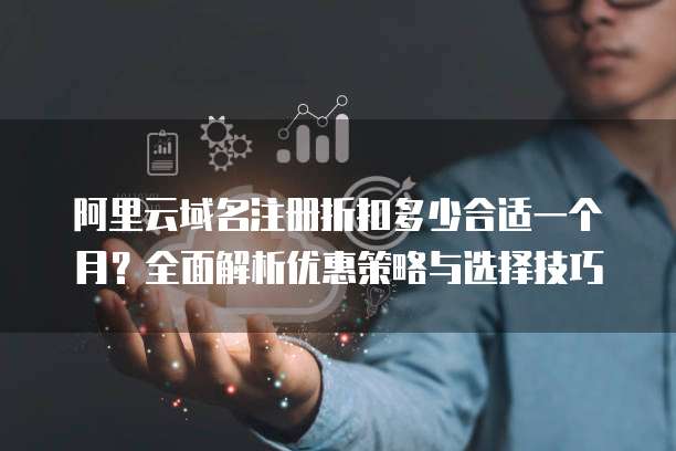 阿里云域名注册折扣多少合适一个月?全面解析优惠策略与选择技巧
