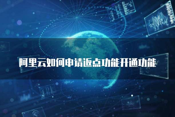 阿里云如何申请返点功能开通功能