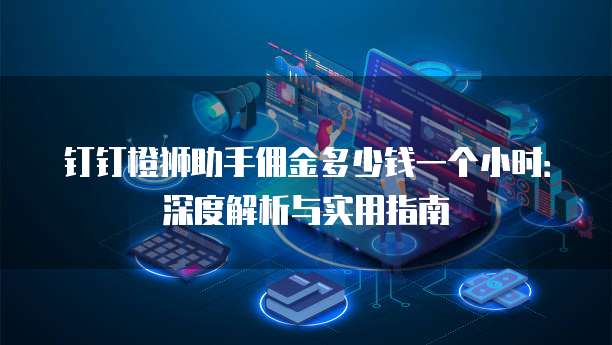 钉钉橙狮助手佣金多少钱一个小时:深度解析与实用指南