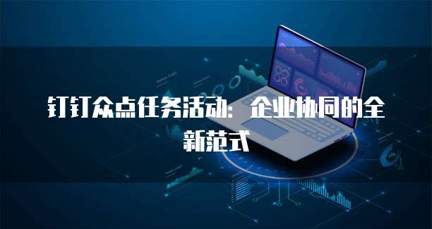 钉钉众点任务活动：企业协同的全新范式