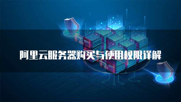 阿里云服务器购买与使用权限详解