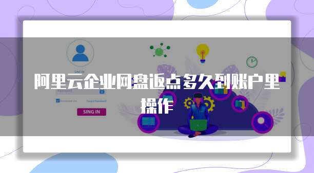 阿里云企业网盘返点多久到账户里操作
