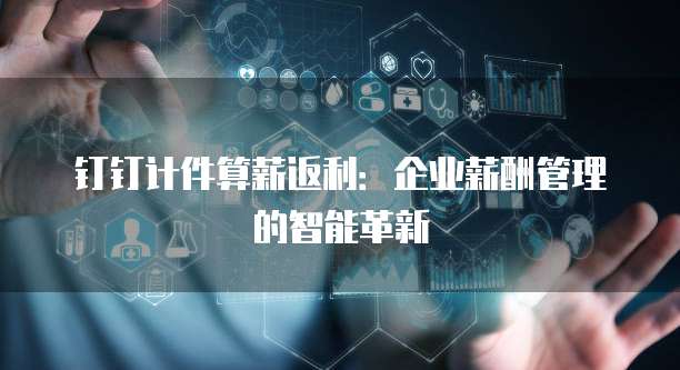 钉钉计件算薪返利：企业薪酬管理的智能革新