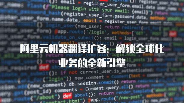 阿里云机器翻译扩容:解锁全球化业务的全新引擎
