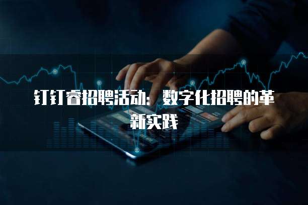 钉钉睿招聘活动:数字化招聘的革新实践
