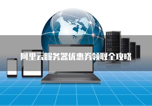 阿里云服务器优惠券领取全攻略