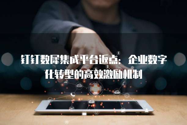 钉钉数犀集成平台返点:企业数字化转型的高效激励机制