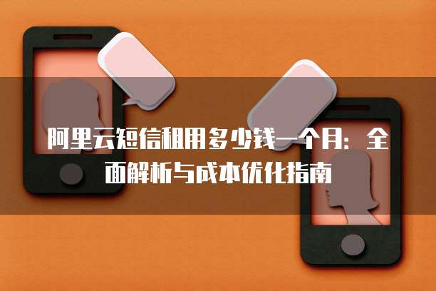 阿里云短信租用多少钱一个月:全面解析与成本优化指南