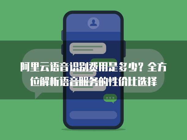 阿里云语音识别费用是多少?全方位解析语音服务的性价比选择