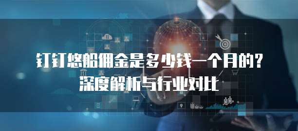 钉钉悠船佣金是多少钱一个月的?深度解析与行业对比