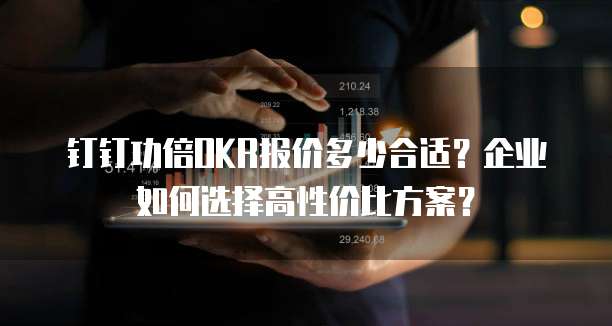 钉钉功倍OKR报价多少合适？企业如何选择高性价比方案？