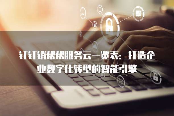 钉钉销帮帮服务云一览表：打造企业数字化转型的智能引擎