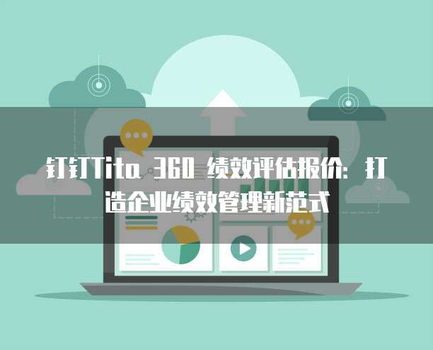 钉钉Tita 360 绩效评估报价：打造企业绩效管理新范式