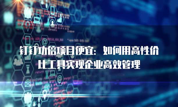 钉钉功倍项目便宜:如何用高性价比工具实现企业高效管理