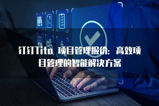 钉钉Tita 项目管理报价：高效项目管理的智能解决方案