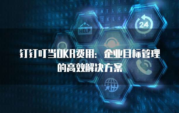 钉钉叮当OKR费用:企业目标管理的高效解决方案