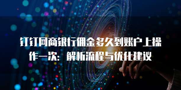 钉钉网商银行佣金多久到账户上操作一次:解析流程与优化建议