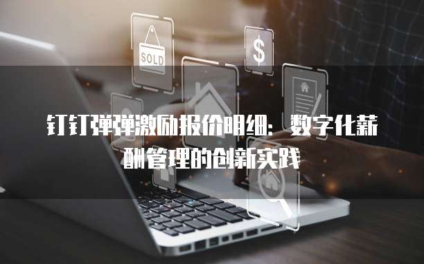 钉钉弹弹激励报价明细:数字化薪酬管理的创新实践