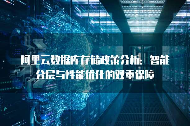 阿里云数据库存储政策分析:智能分层与性能优化的双重保障