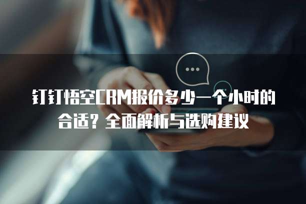 钉钉悟空CRM报价多少一个小时的合适?全面解析与选购建议