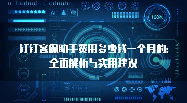 钉钉客保助手费用多少钱一个月的:全面解析与实用建议
