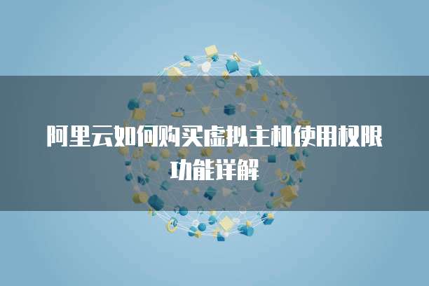 阿里云如何购买虚拟主机使用权限功能详解
