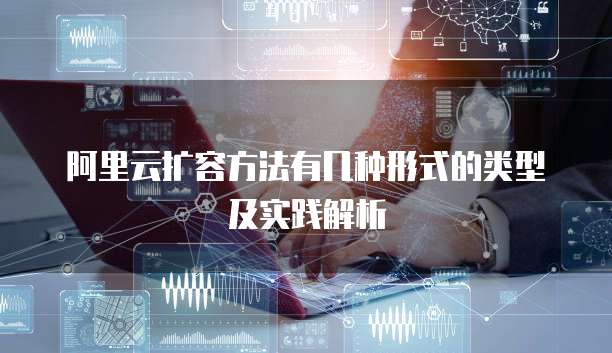 阿里云扩容方法有几种形式的类型及实践解析