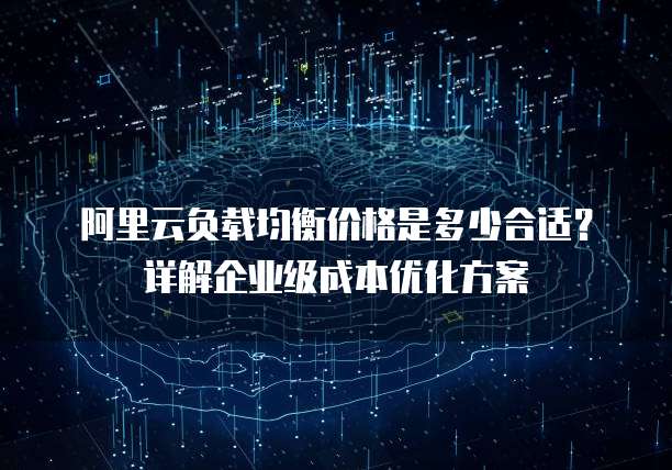阿里云负载均衡价格是多少合适?详解企业级成本优化方案