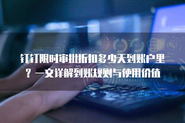 钉钉限时审批折扣多少天到账户里?一文详解到账规则与使用价值