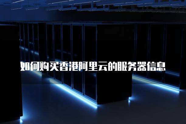 如何购买香港阿里云的服务器信息