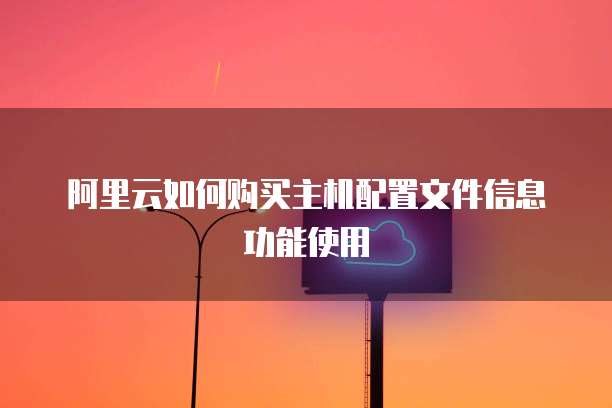 阿里云如何购买主机配置文件信息功能使用