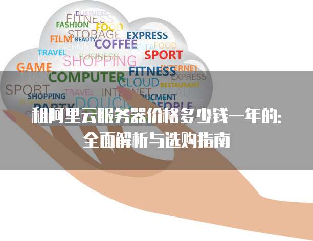 租阿里云服务器价格多少钱一年的:全面解析与选购指南