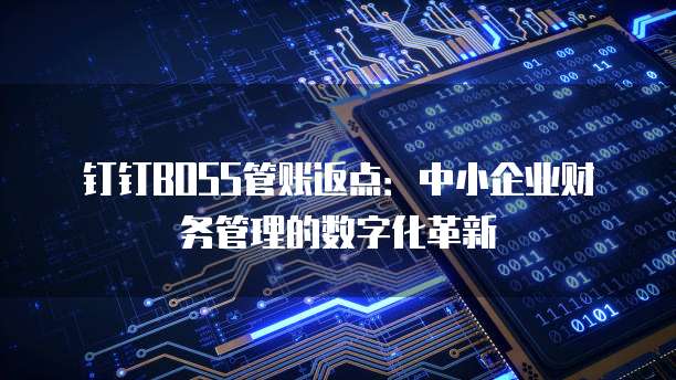 钉钉BOSS管账返点:中小企业财务管理的数字化革新