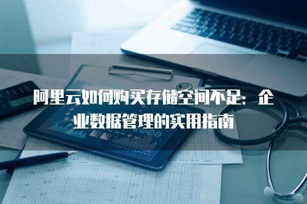 阿里云如何购买存储空间不足:企业数据管理的实用指南