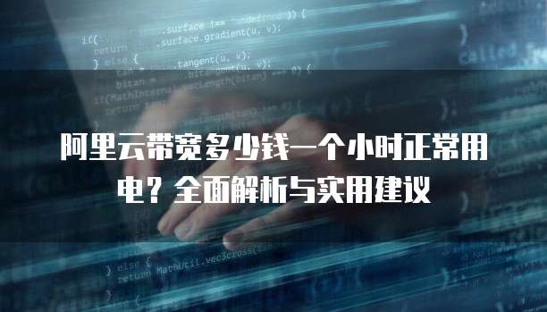 阿里云带宽多少钱一个小时正常用电？全面解析与实用建议