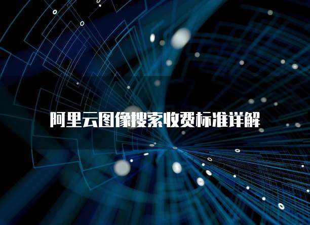 阿里云图像搜索收费标准详解