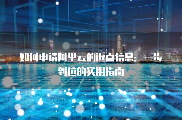 如何申请阿里云的返点信息:一步到位的实用指南