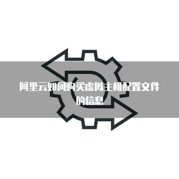 阿里云如何购买虚拟主机配置文件的信息