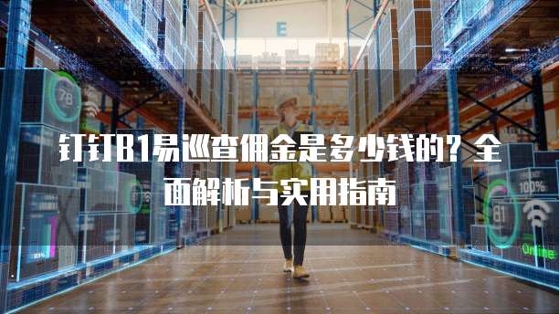 钉钉B1易巡查佣金是多少钱的?全面解析与实用指南